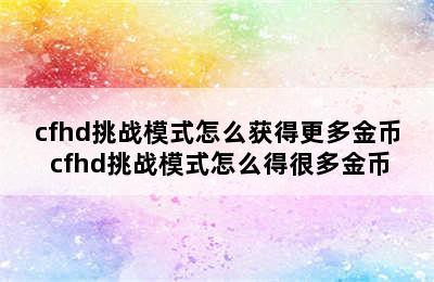 cfhd挑战模式怎么获得更多金币 cfhd挑战模式怎么得很多金币